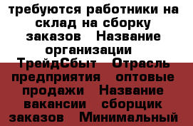 требуются работники на склад на сборку заказов › Название организации ­ ТрейдСбыт › Отрасль предприятия ­ оптовые продажи › Название вакансии ­ сборщик заказов › Минимальный оклад ­ 24 000 › Максимальный оклад ­ 35 000 › Процент ­ 5 › База расчета процента ­ от количества заказов - Ленинградская обл., Санкт-Петербург г. Работа » Вакансии   . Ленинградская обл.,Санкт-Петербург г.